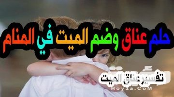 تفسير رؤية معانقة الميت في المنام