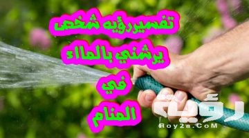تفسير رؤية شخص يرشني بالماء في المنام
