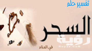 تفسير رؤية سحر مدفون في المنام