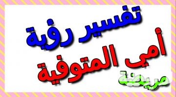 تفسير رؤية امي المتوفية مريضة في المنام