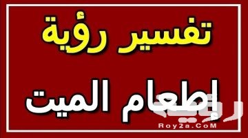 تفسير رؤية اطعام الميت في المنام