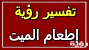 تفسير رؤية اطعام الميت في المنام