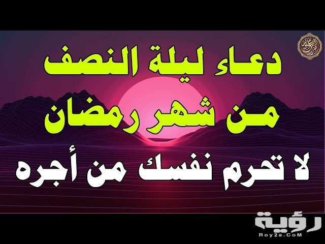 اجمل دعاء ليلة النصف من رمضان مكتوب 5 اجمل دعاء ليلة النصف من رمضان مكتوب