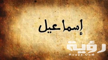 تفسير رؤية اسم اسماعيل في المنام