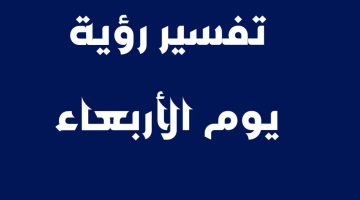 أشهر 13 تفسير رؤية يوم الأربعاء في المنام