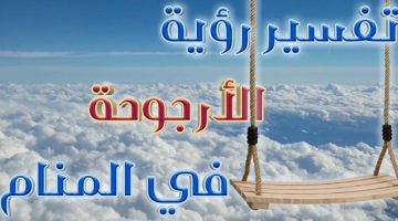 أشهر 5 تفسيرات رؤية الأرجوحة في المنام