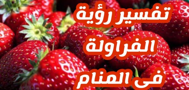 ما تفسير حلم رؤية اكل الفراولة في المنام 1 تفسير حلم اكل الفراولة