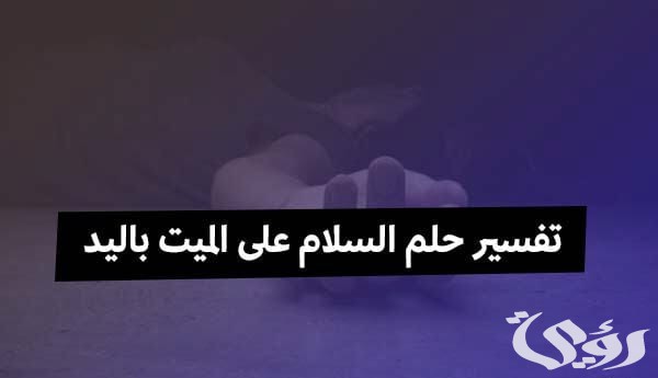 تفسير حلم سلام الميت على الحي