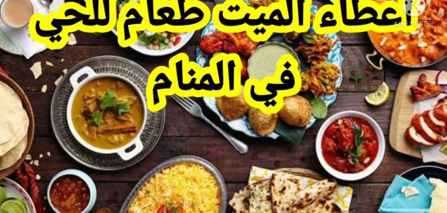 تفسير حلم رؤية إعطاء الميت للحي طعام في المنام 1 تفسير حلم إعطاء الميت للحي طعام