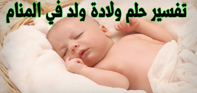 ما تفسير حلم رؤية إنجاب ولد للمتزوجة 1 تفسير حلم إنجاب ولد للمتزوجة