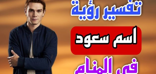 ما تفسير حلم رؤية اسم سعود في المنام 1 تفسير حلم اسم سعود في المنام