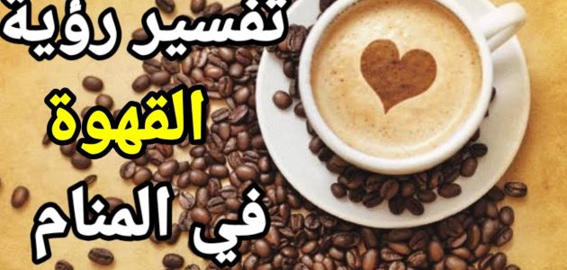 هل القهوة في المنام بشارة خير ؟ 1 القهوة في المنام بشارة خير