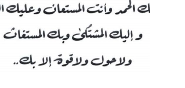 دعاء اللهم لك الحمد واليك المشتكى وانت المستعان مكتوب 1 دعاء اللهم لك الحمد وأنت المستعان