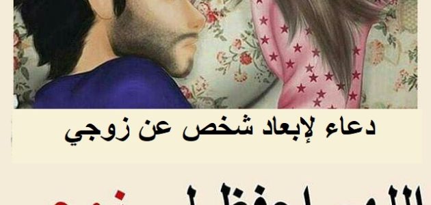 60+ دعاء لإبعاد شخص عن زوجي 1 دعاء لإبعاد شخص عن زوجي