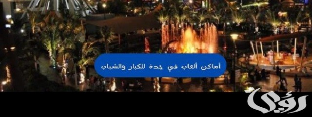 اقتراح اجمل أماكن ألعاب في جدة للكبار والشباب مميزة 2026