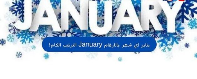 ترتيب شهر يناير بالأرقام January الترتيب الكام؟ 1 ترتيب شهر يناير بالأرقام January الترتيب الكام؟