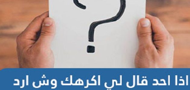 إذا أحد قال لي أكرهك وش أرد عليه ؟ 1 إذا أحد قال لي أكرهك وش أرد علية ؟