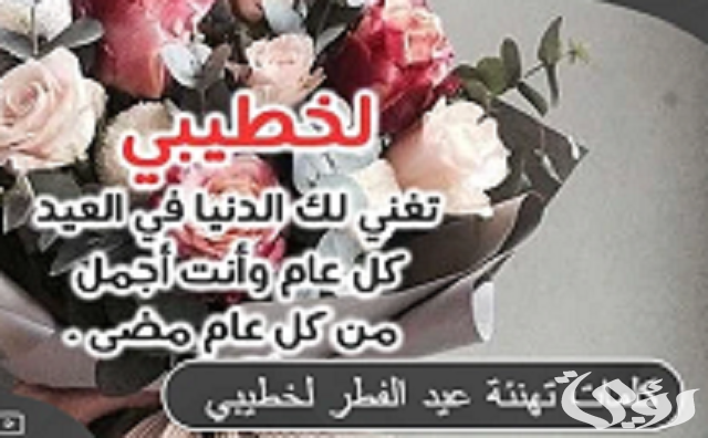 كلمات تهنئة عيد الفطر لخطيبي 2026.. عبارات تهنئة بالعيد لحبيبي