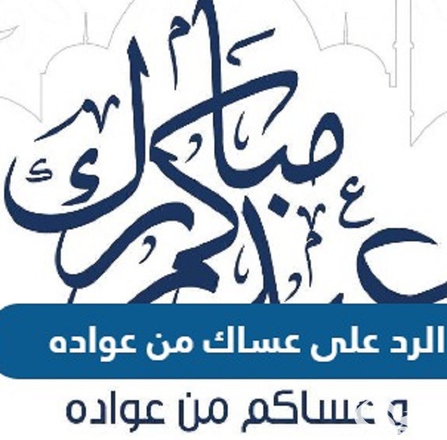 الرد علي عساكم من عواده في عيد الفطر
