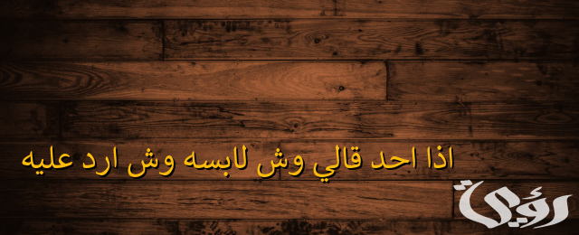 إذا أحد قالي وش لابسه وش أرد عليه