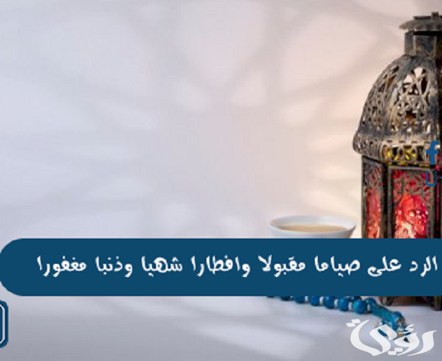 ما هو الرد على صوما مقبولا وافطارا شهيا