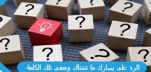 الرد على يسارك ما تشناك ومعنى تلك الكلمة 1 الرد على يسارك ما تشناك ومعنى تلك الكلمة