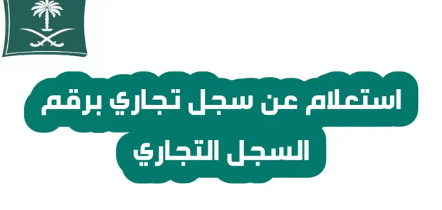 شرح خطوات الاستعلام عن بيانات سجل تجاري 1 رابط وطريقة الاستعلام عن بيانات سجل تجاري