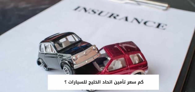 سعر تأمين اتحاد الخليج للسيارات 1 كم سعر تأمين اتحاد الخليج للسيارات؟