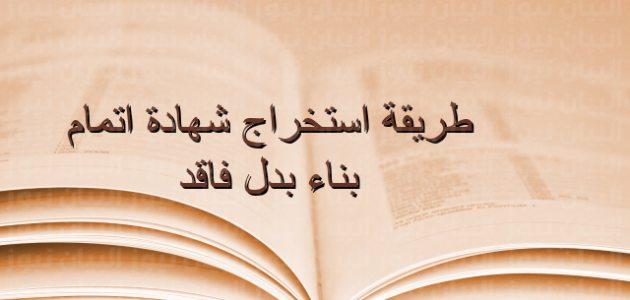 شرح خطوات استخراج شهادة إتمام بناء بدل فاقد 1 خطوات استخراج شهادة إتمام بناء بدل فاقد