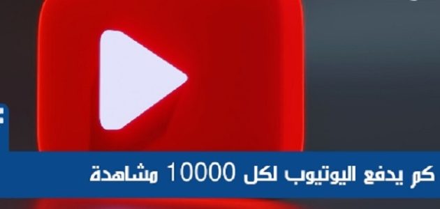 كم يدفع اليوتيوب مقابل 10000 مشاهدة 1 كم يدفع اليوتيوب مقابل 10000 مشاهدة
