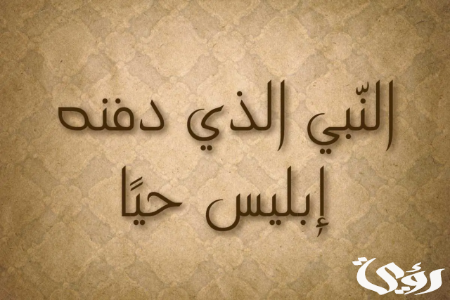 من هو النبي الذي دفنه ابليس حيا من هو النبي الذي دفنه ابليس حيا