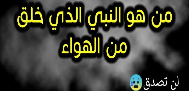 من هو النبي الذي خلق من هواء ؟ 1 من هو النبي الذي خلق بدون اب
