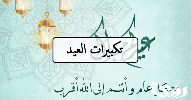 تكبيرات عيد الفطر المبارك عدد تكبيرات صلاة عيد الفطر واوقات التكبير