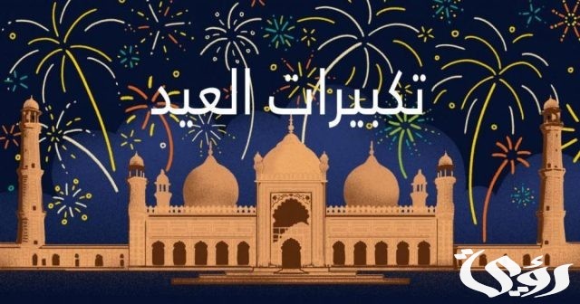 عدد تكبيرات صلاة عيد الفطر واوقات التكبير عدد تكبيرات صلاة عيد الفطر واوقات التكبير