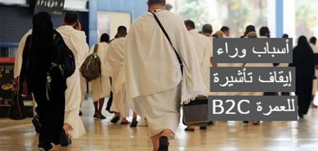 ما هو سبب إيقاف تأشيرة العمرة B2C للمصريين 1 أسباب وراء إيقاف تأشيرة B2C للعمرة