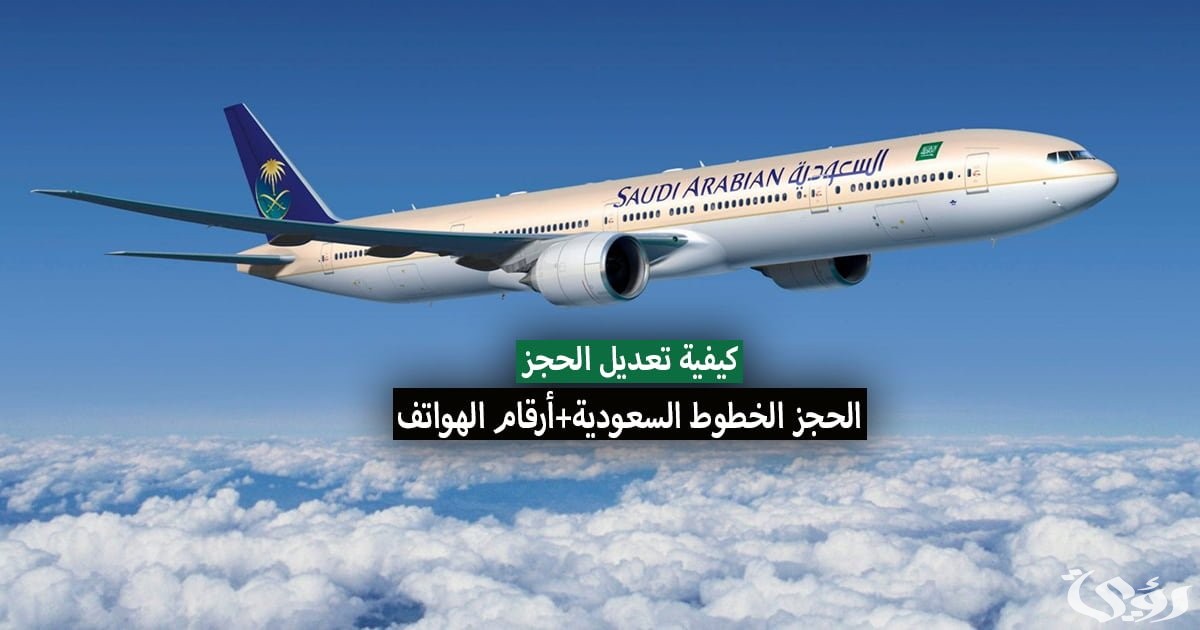 “الخطوط السعودية” خطوات وشروط تعديل الحجز وإلغاء الحجز