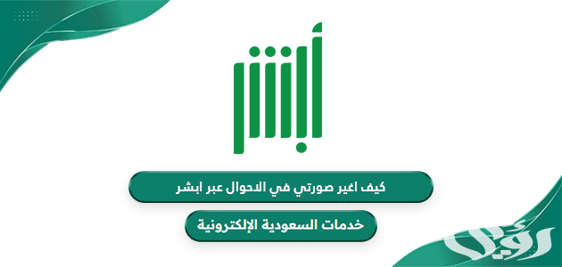 “أبشر يجيب” كيف اغير صورتي في بطاقة الاحوال السعودية