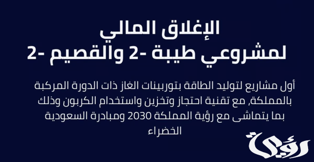 نجاح الإغلاق المالي لمشروعي "طيبة 2" و"القصيم 2" لإنتاج الطاقة الكهربائية بسعة إجمالية تبلغ 3.96 جيجاواط