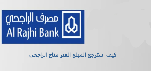 كيف استرجع المبلغ الغير متاح الراجحي بسهولة 1447؟.. "المصرف" يجيب 1 كيف استرجع المبلغ الغير متاح الراجحي بسهولة ١٤٤٦