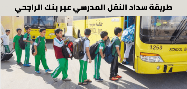 خطوات سداد النقل المدرسي بنك الراجحي أون لاين 1 سداد النقل المدرسي الراجحي خطوة بخطوة أون لاين