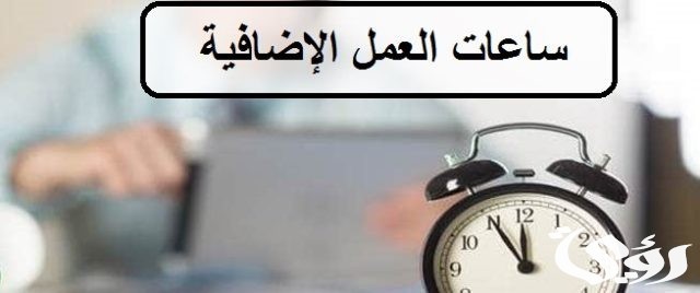 عدد ساعات العمل الإضافي في قانون العمل السعودي عدد ساعات العمل الإضافي في قانون العمل السعودي