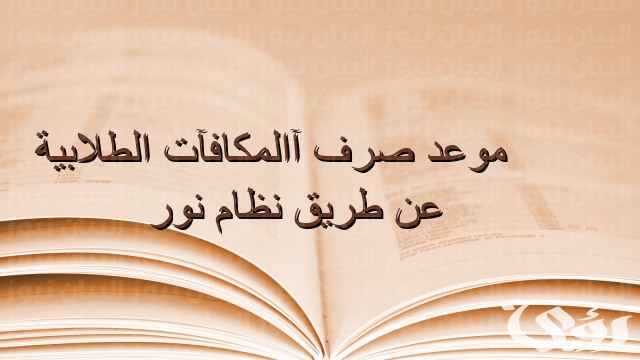 ما هو موعد صرف المكافآت الطلابية عن طريق نظام نور وشروط الحصول عليها ما هو موعد صرف المكافآت الطلابية عن طريق نظام نور وشروط الحصول عليها