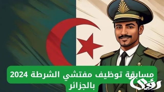 اعرف الآن.. رابط وخطوات التسجيل في مسابقة مفتشي الشرطة بالجزائر 2024| والشروط المطلوبة اعرف الآن.. رابط وخطوات التسجيل في مسابقة مفتشي الشرطة بالجزائر 2024| والشروط المطلوبة