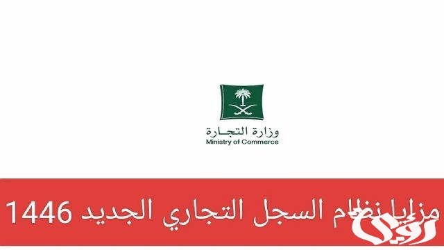 وزارة التجارة تُعدد مزايا نظام السجل التجاري الجديد 1446 في السعودية وزارة التجارة تُعدد مزايا نظام السجل التجاري الجديد 1446 في السعودية