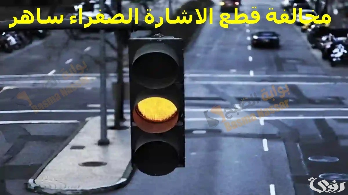 شروط وخطوات الاعتراض على مخالفة قطع الاشارة الصفراء عبر ساهر