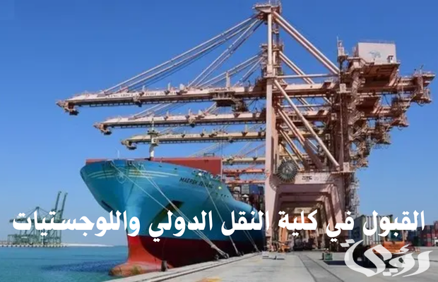 مصاريف وشروط القبول في كلية النقل الدولي واللوجستيات 2026 6 مصاريف وشروط القبول في كلية النقل الدولي واللوجستيات