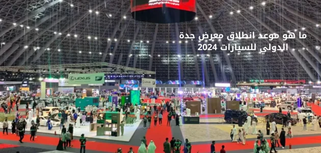 موعد انطلاق معرض جدة الدولي للسيارات في سوبردوم 1 ما هو موعد انطلاق معرض جدة الدولي للسيارات 2024 في سوبردوم وأهم فعالياته