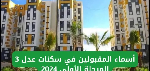 أسماء المقبولين في سكنات عدل 3 المرحلة الأولى 1 فور ظهورها.. تعرف على أسماء المقبولين في سكنات عدل 3 المرحلة الأولى من الموقع الرسمي