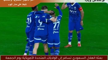 بعثة الهلال السعودي تغادر إلى الولايات المتحدة يوم الجمعة استعدادًا لمنافسات جديدة