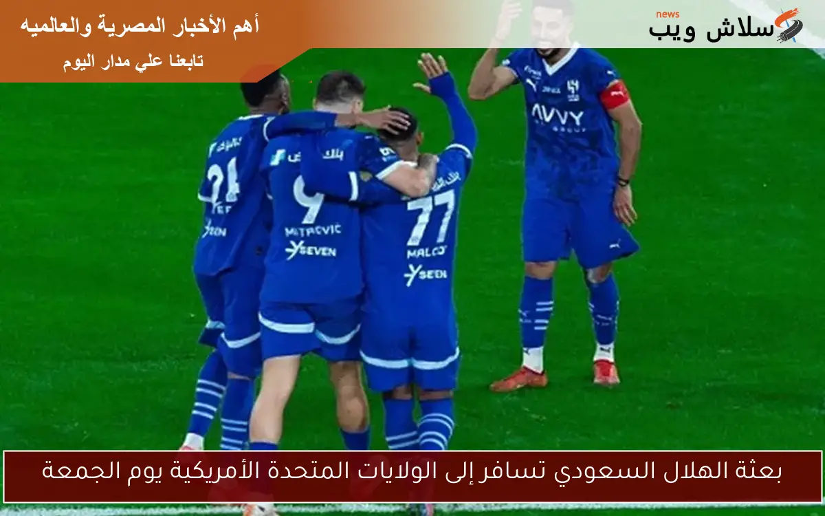 بعثة الهلال السعودي تغادر إلى الولايات المتحدة يوم الجمعة استعدادًا لمنافسات جديدة 5 بعثة الهلال السعودي تغادر إلى الولايات المتحدة يوم الجمعة استعدادًا لمنافسات جديدة